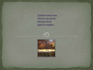 J'adore mon eau
chérir ma terre
besoin d'air
que je respire
 
