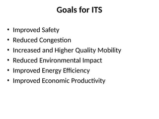 Goals for ITS
• Improved Safety
• Reduced Congestion
• Increased and Higher Quality Mobility
• Reduced Environmental Impact
• Improved Energy Efficiency
• Improved Economic Productivity
 