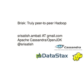 Brisk: Truly peer­to­peer Hadoop
       

      srisatish.ambati AT gmail.com
      Apache Cassandra/OpenJDK
      @srisatish


                      
 