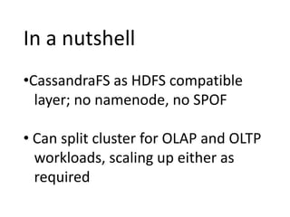 In a nutshellCassandraFS as HDFS compatible    layer; no namenode, no SPOF