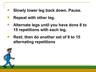 <ul><li>Slowly lower leg back down. Pause.  </li></ul><ul><li>Repeat with other leg.  </li></ul><ul><li>Alternate legs unt...