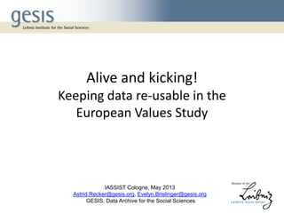 Alive and kicking!
Keeping data re-usable in the
European Values Study
IASSIST Cologne, May 2013
Astrid.Recker@gesis.org, Evelyn.Brislinger@gesis.org
GESIS, Data Archive for the Social Sciences
 
