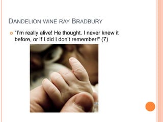 Dandelion wine ray Bradbury"I’m really alive! He thought. I never knew it before, or if I did I don’t remember!" (7)