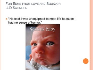 For Esme from love and Squalor  J.D Salinger"He said I was unequipped to meet life because I had no sense of humor." 