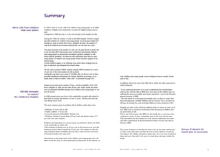 Summary

    More calls from children   In 1999 a total of 14,341 calls from children and young people to the BRIS
           than ever before    Children's Helpline were statistically recorded, the highest annual total to
                               date.
                               Compared to 1998 this was a 12 per cent increase in the number of calls.

                               During the 1990s the number of calls to the BRIS helpline, Sweden's largest
                               specialist helpline for children and young people, has increased tenfold. Fol-
                               lowing two years in which there was a marginal decrease, the number of
                               calls from children has increased dramatically over the past two years.

                               The major increase in the number of calls over the past decade is partly due
                               to the fact that BRIS has become more well-known and because children
                               and young people in general have developed a greater readiness to talk
                               about difﬁcult problems. Yet there are also indications that there is a gro-
                               wing number of children and young people whose situation appears to be
                               deteriorating.
                               Certain children appear to be suffering from serial abuse ranging from ne-
                               glect to physical, psychological and sexual abuse.

                               Yet the calls recorded in BRIS' statistics during 1999 accounted for a mere
                               14 per cent of the total number of calls received.
                               During the year there was a total of 104,000 calls, yet 86 per cent of these
                               provided insufﬁcient information for further statistical processing. An in-                   calls, children and young people convey feelings of sorrow, anxiety, loneli-
                               depth study of these so-called "other calls" is presented on page (24).                       ness or fear.

                                                                                                                             In addition, there were more than 400 calls in which the caller expressed su-
                               Despite an increase in the number of lines, actual accessibility of the Chil-                 icidal sentiments.
                               dren's Helpline in 1999 was less than 50 per cent, which means that there
                               were an estimated 200,000 attempts from children and young people to con-                     "In the municipal networks we're good at identifying the troublemakers,
          200,000 attempts     tact the service.                                                                             which is ﬁne. But the calls to BRIS show that many of the children who are
                 to contact                                                                                                  suffering the most are invisible and remain unnoticed," says Göran Harnesk,
                               In 1999 around seven out of ten of the statistically recorded calls related to                general secretary of BRIS.
     the Children's Helpline
                               girls with an average age between 13 and 14 years. This has also been the                     "The task before us is becoming increasingly clear: we have to ensure that
                               case during recent years.                                                                     these inconspicuous, invisible children must be noticed. I see a necessity for
                                                                                                                             all types of training for work involving children to draw attention to this."
                               The most common types of problems which children called about were:
                                                                                                                             Roughly one third of the calls from children relate to victims of crime. In fu-
                               • Bullying: 13.3 per cent of calls                                                            ture, BRIS aims to extend its involvement with this group of children who
                               • Family conﬂicts: 11.9 per cent                                                              are particularly at risk.
                               • Love and personal relationships: 10.9 per cent                                              This is one of the reasons why BRIS, for the fourth year in succession, has
                               • Problems relating to sexual abuse (8.5 per cent) and physical abuse (7.7                    conducted a survey of those committing abuse in the most serious cases.
                               per cent) were also common.                                                                   This information has been passed on to the relevant authorities, the media
                                                                                                                             and other organisations at the International Victims of Crime Day held in
                               Problems involving abuse of a serious nature accounted for almost one third                   February 2000.
                               of the statistically recorded calls.
                               Calls relating to bullying were up 32 per cent on the previous year and calls
                               relating to sexual abuse increased by 25 per cent. The number of calls rela-                  The survey of abusers reveals that the home is by far the most common pla-        Survey of abusers for
                               ting to physical abuse of children showed only a minor increase and remai-                    ce where crime takes place and that the most common abusers are parents.          fourth year in succession
                               ned proportionally at the same level.                                                         According to the children themselves almost nine out of ten cases of physical
                                                                                                                             abuse and more than half of all cases of sexual abuse take place within the
                               Information on the mental state of the children and young people who call                     family.
                               BRIS reveals that they are often suffering from depression. In the majority of




4                                                                       B R I S R E P O RT • C A L L S M A D E I N 1 9 9 9   B R I S R E P O RT • C A L L S M A D E I N 1 9 9 9                                                        5
 