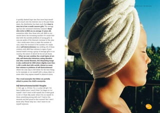 the bris report 2004 : the bris-mail




A quickly dashed hope was that more boys would
get in touch over the Internet, but in the past three
years, the distribution has been such that close to
nine out of ten e-mails concern girls. The average
age has also remained relatively constant: those
who write to BRIS are on average 15 years old,
somewhat older than those who call. BRIS is con-
cerned about the increasing number of e-mails that
deal with the suicidal problems of young girls. In
2003 we spoke of the dramatic increase in this area
– the e-mails were close to triple the number of
2002, when the increase in the number of e-mails
about self-destructiveness was striking. All of these
contacts with BRIS bear witness to signs of poor
mental health among a group of teenage girls in our
country, the extent of which we do not yet know.
    When we now combine the e-mail topics of sui-
cide, self-destructive behaviour, eating disorders
and other mental illnesses, this disquieting image
is also confirmed for 2004 where slightly more than
1,100 e-mails deal with suicide. Almost as many
bear witness to problems of self-destructiveness
where the only way to feel better for the time being
is, for example, to cut oneself with a sharp object or
some other way expose oneself to physical injury.


The e-mail examples that follow are partially
edited to protect the child’s anonymity.

Self-destructiveness/suicidal thoughts
•  Girl, age 15: Hi bris. I’m a 15-year-old girl. I’ve
been bullied since I was 8. Now I’ve begun to cut
myself. I don’t want to kill myself, but it feels good
to do it. It feels like easier when I’ve cut myself. Is
there something wrong with me? I look at the
wounds and feel proud is that normal? But I don’t
know why. Please help me. I don’t want to cut
myself anymore.
                                                                                     23
 