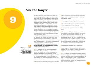 the bris report 2004 : ask the lawyer




               Ask the lawyer
                               On BRIS.se there is an always-open section where chil-        • What punishment can parents get if it’s proven that



9
                               dren and young people up to age 18 can ask our lawyer         they are guilty of child abuse? Is it hard to prove that a
                               about things they are wondering about. The background         child has been abused?
                               to this is that children can be affected by events that are
                               difficult to understand where they want to know what          • What happens when you’re put in a foster home?
                               applies from a legal perspective. Many children convey
                               to BRIS the feeling that adults do not listen or cannot       • I’m a girl who will soon turn 15 and am wondering
                               answer important questions. It is particularly difficult      if I have to go to school if I don’t want to?
                               to get answers on what rights and obligations children
                               and young people have towards each other, where for           • Can you report a rape three weeks after it’s hap-
                               example questions of care and housing can arise after a       pened?
                               divorce. It can also be important to find out what the law
                               says about certain events concerning friends, school and      • I’m an 11-year-old boy who has been placed in a fos-
                               free time, where the child can be exposed to bullying or      ter home since I was three, but they don’t want to have
                               crime, among other things.                                    me anymore so I have to move to another one. My
                                  Ask the Lawyer has existed for one year and confirms       mother is dead, but my dad is alive and has a new
                               the perception that children and young people often           family abroad. Soon my dad will be coming to meet me
                               find themselves in situations with legal implications.        and maybe take care of me, but I don’t want to live with
                               The questions concern where one can turn, uncertainty         him because I don’t know him and I don’t want to live
                               about what will happen if they contact, for example, the      far away from my older siblings. Can he come and take
                               police, social services or healthcare services.               me, or do I get to choose who I want to live with?
                                  In 2004, 189 questions were asked and answered




                     “                                                                       • Where should I turn if my dad is an alcoholic?
                               on Ask the Lawyer. The following is a small, partially
                               edited selection of the questions:
    Children can be affect-
     ed by events that are
                                                                                             • What happens if both parents are abroad for a pretty
    difficult to understand    •  I’m a 14-year-old guy and my parents have been             long time? Are they allowed to do that? Am I allowed to
                               divorced for a few years. When I was little, a court          be “alone” in Sweden without my parents?
         where they want to
    now what applies from      decided that I should live with my mum and see my
        a legal perspective.   dad every other weekend and every other holiday.              • I’m a 15-year-old girl who’s going to have an abortion.
                               Now I want to decide for myself, but my mum says that         I don’t want my parents to find out about this because it
                               the court decides and going to court costs about SEK          would kill me, but my mum is a dental nurse and my big
                               80,000. Is there any other cheaper way of changing this       sister is a nurse. Can both or either of them see in my
                               or can I decide on my own?                                    medical records that I’ve had an abortion? Does it have
                                                                                             to be entered into my records? Can’t you be anonymous
                               • At what age can I choose the parent I want to live with?    when you have an abortion?
                                                                                                                                                            27
 