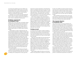 the bris report 2004 : focal areas




            In summary the problems that many children and               they have not chosen themselves or educating them-         for them. The children say that the parents work too
            young people describe to BRIS concern more severe            selves in a profession that they do not want. It is also   much, take time to argue with each other or direct all
            mental problems that require professional help. It is        about a sense of being lost between different cultural     their attention to their new family: “Dad’s new girl-
            therefore of central importance to take children’s           codes and norms: “I don’t know whom I can talk to.         friend’s daughter and I argue a lot. Dad just defends
            obstacles to finding this help seriously.                    How will I be able to meet girls when I don’t know         her although he has to see that I get sad,” explained
               Listening to try to ascertain how they would best         what is proper here?” or “I’m in love with a boy. But if   one girl.
            like the help to be formed is particularly important         my parents found out, I would have to move.”                   Some tell BRIS that they have tried in vain to get
            when it comes to making it easier for the children to            Even if boys comprise a clear minority when it         their parents to understand their situation by telling
            have a chance at getting the help they need.                 comes to contacting BRIS and girls are usually more        them how things feel; some children say straight out
                                                                         verbal when it comes to formulating emotional con-         that they do not believe their parents like them.
            Problems experienced                                         flicts, it is important that the boys’ problems are not
            by immigrant boys                                            neglected. When it comes to children and young peo-        The tsunami disaster
            Problems that concern girls with non-Swedish cultural        ple with different cultural backgrounds, we gladly         in Southeast Asia
            backgrounds have frequently been discussed in the            speak about girls who are victimised by a patriarchal      This national trauma is of course something com-
            last few years. Many resources have been spent to            structure. The calls and e-mails that come to BRIS         pletely over and above what children and young peo-
            help, and BRIS has, among other things, spoken of            also indicate the importance of also taking the boys’      ple usually contact BRIS about, but our experience of
            calls and e-mails from teenage girls who end up in           difficulties very seriously.                               the Estonia disaster is that it takes time for the con-
            family conflicts where a so-called culture of honour                                                                    sequences to sink into the consciousness of children
            prevails.                                                    Coming second                                              and young people. A long process of working through
                Unfortunately it is easier to forget the boys, who       A common issue that arises in support activities is        it awaits many, in which an independent adult can be
            like the girls find themselves in difficult situations due   the exclusion many children and young people feel          an important person to talk with.
            to their cultural background. According to a pilot study     in their family. This primarily concerns two situa-            About a week after the start of school in January,
            from the National Board of Health and Welfare, psycho-       tions: when ill siblings are given too much attention      BRIS had received a hundred calls and e-mails from
            schematic problems are twice as common among boys            and when the parents do not take the child’s experi-       and about children who had been affected by the dis-
            in year eight with parents born abroad, than corres-         ences seriously.                                           aster, which occurred just one week before the end of
            ponding boys with Swedish-born parents. Boys that               Many who contact BRIS tell of how they feel that        2004. For example, a group of girls called the
            contact BRIS often feel a great sense of loyalty towards     their siblings get all of their parents’ time. It can      Children’s Helpline and were worried about friends
            family and relatives, and many times they accept too         often concern brothers and sisters who require help,       that had disappeared, one girl who was at her aunt’s
            much responsibility when it comes to protecting their        who for example have an intellectual disability or         had not found out what had happened to her mother,
            family members. Their stories describe how they are          diagnoses such as Down syndrome or DAMP. The               other children called just because they felt a fear of
            affected by harmful consequences; for example: “In an        siblings do not feel that they are seen and think that     dying, one boy told of how he had not been able to
            Islamic culture, you don’t report your parents, even if      they almost always come second. This is what one           hang on to his mother who was washed out to sea.
            they beat you” or “If I tell how things are for me, my       has said upon contacting BRIS: “My brother has                 “It often takes a while for the children to contact
            family will be ashamed and all of my relatives will          ADHD and gets all of the family’s attention. He’s          us; it can take several weeks or sometime even
            start to make trouble.”                                      often in fights and everyone just defends him.             longer before they pick up a phone or write. The great
                Another problem that boys bring up is the great          They say that he can’t help that he’s ill. But what        majority first turn to their natural social networks.
            loneliness that they experience. They often feel forced      about me?”                                                 Parents, relatives, other adults that instil trust,
            to live up to decisions in life that they were not active       Many children explain that they do not feel that        friends and siblings are the child’s first conversational
            in making, such as being forced to marry a girl that         adults in the family listen to, believe in or have time    partners. A fundamental requirement for adults, to
    32
 