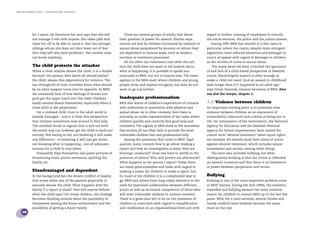the bris report 2005 : Children and violence




            for 2 years. He threatens her and says that she will          There are several groups of adults that abuse         regard to further training of employees in schools,
            not manage if she tells anyone. She takes pills that       their position of power for assault. Similar expe-       the social services, the police and the justice system.
            close her off to be able to stand it. Has two younger      riences are had by children victimised by violence or      During 2005 BRIS has reacted to a few cases in
            siblings whom she does not dare leave out of fear          sexual abuse perpetrated by persons on whom they         particular where the courts, despite more stringent
            that they will also have problems. Her mother does         are dependent in various ways, such as leaders,          legislation, have reduced sentences and damages in
            not know anything.                                         teachers or treatment personnel.                         courts of appeal with regard to damages to children
                                                                          All too often our volunteers note after the call      as the victims of crime in sexual abuse.
            The child protects the attacker                            that the child does not want to tell anyone about          “For many years we have criticized the ignorance
            When a close relative abuses the child, it is a double     what is happening. It is possible to speak ano-          of and lack of a child-based perspective in Swedish
            betrayal: the person, who above all should protect         nymously to BRIS, but not to anyone else. The same       courts. Psychological assault is often enough to
            the child, abuses this dependency for violence. The        applies to the BRIS-mail, where children and young       make a child not resist. And an assault in childhood
            last stronghold of trust crumbles when what should         people write and explain incognito, but then do not      lasts longer than if it happened at an adult age,”
            be an adult support turns into its opposite. At BRIS       want to go any further.                                  says Göran Harnesk, General Secretary of BRIS. Also
            we constantly hear of how feelings of shame and                                                                     see Ask the lawyer, chapter 3.
            guilt get the upper hand over the child. Children          Inadequate professionalism
            easily assume blame themselves, especially when a          BRIS also learns of children’s experiences of contacts   4.2 Violence between children
            close adult is the perpetrator.                            with authorities in association with physical and        An important starting point is to primarily view
               For a violated child, trust in the adult world is       sexual abuse. As in other contexts, here there is        violence between children as an expression of
            already damaged – and it is from this perspective          naturally an under-representation of the cases where     vulnerability, insecurity and a sense of being lost in
            that children sometimes look around to ﬁnd help.           children quickly and correctly ﬁnd good help and         life. On commission of the Government, the National
            The smallest doubt or signals that it will not hold        treatment. The signals to BRIS show in the meantime      Agency for Education and the Swedish National
            the entire way can however get the child to back-out       that society all too often fails to provide the most     Agency for School Improvement have coined the
            entirely. Not daring to tell, not believing it will make   vulnerable children fast and professional help.          overall term “abusive treatment” when equal rights
            any difference – or believing it will just get worse,         Among the questions that come to BRIS’ legal          are violated. All schools must have plans of action
            not knowing what is happening – are all adequate           queries, many concern how to go about making a           against abusive treatment, which includes sexual
            reasons for a child to stay silent.                        report and how an investigation is done. How are         harassment and racism, among other things.
               Frequently they themselves also paint pictures of       hearings conducted? Does one have to testify in the        The term also includes bullying, but what
            threatening trials, prison sentences, splitting the        presence of others? Who will protect me afterwards?      distinguishes bullying is that the victim is offended
            family, etc.                                               What happens to the person I report? Today there         on several occasions and that there is an imbalance
                                                                       are many good examples and trials with regard to         in power between perpetrator and victim.
            Disadvantaged and dependent                                making it easier for children to make a report, but
            In the background lies the drastic conﬂict of loyalty      for most of the children it is a complicated way to      Bullying
            that arises when one of the parents physically or          go. BRIS and others have long called attention to the    Bullying is one of the most important problem areas
            sexually abuses the child. What happens with the           need for improved collaboration between different        in BRIS’ history. During the mid-1990s, the statistics
            family if a report is made? And will anyone believe        actors as well as increased competence of those who      exploded and bullying became the most common
            what the child says? For many children, the strategy       will meet vulnerable children in various contexts.       reason for children to contact BRIS up to the last few
            becomes thinking instead about the possibility of          There is a great deal left to do on the treatment of     years. With the e-mail services, mental illness and
            themselves leaving the home environment and the            children in crisis both with regard to simpliﬁcation     family conﬂicts have however become the areas
            possibility of getting a foster family.                    and clariﬁcation on an organisational level and with     most on the rise.
    16
 