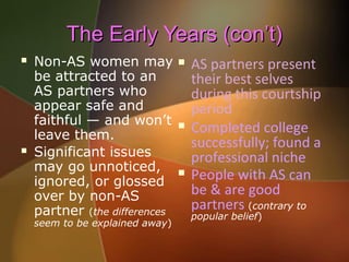 The Early Years (con’t)




Non-AS women may
be attracted to an
AS partners who
appear safe and
faithful — and won’t
lea...