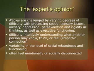 The ‘expert’s opinion’








ASpies are challenged by varying degrees of
difficulty with processing speed, sensory i...