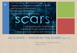 +

AS CLIENTS -- ―KNOWN BY THE SCARS‖ (Gal. 6:17)
Autism Conference, Mansfield, Brisbane
Qctober 26, 2013

 