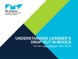 UNDERSTANDING LEARNER’S
DROP-OUT IN MOOCS
Alya Itani, Laurent Brisson, Serge Garlatti
 