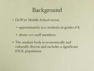 Background DeWitt Middle School serves  approximately 500 students in grades 6-8, about 100 staff members. The student body is economically and culturally diverse and includes a significant ESOL population. 