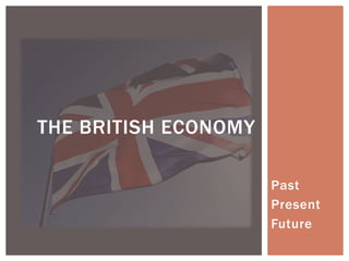 THE BRITISH ECONOMY

                      Past
                      Present
                      Future
 
