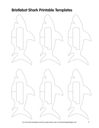 For more free templates and fun project ideas visit us at BrownDogGadgets.com 11
Bristlebot Shark Printable Templates
 