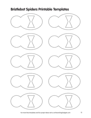 For more free templates and fun project ideas visit us at BrownDogGadgets.com 12
Bristlebot Spiders Printable Templates
 