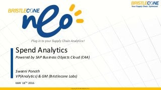 Copyright © 2016 BristleconeCopyright © 2016 Bristlecone
Spend Analytics
Powered by SAP Business Objects Cloud (C4A)
Sweeni Ponoth
VP(Analytics) & GM (Bristlecone Labs)
MAY 18TH 2016
 
