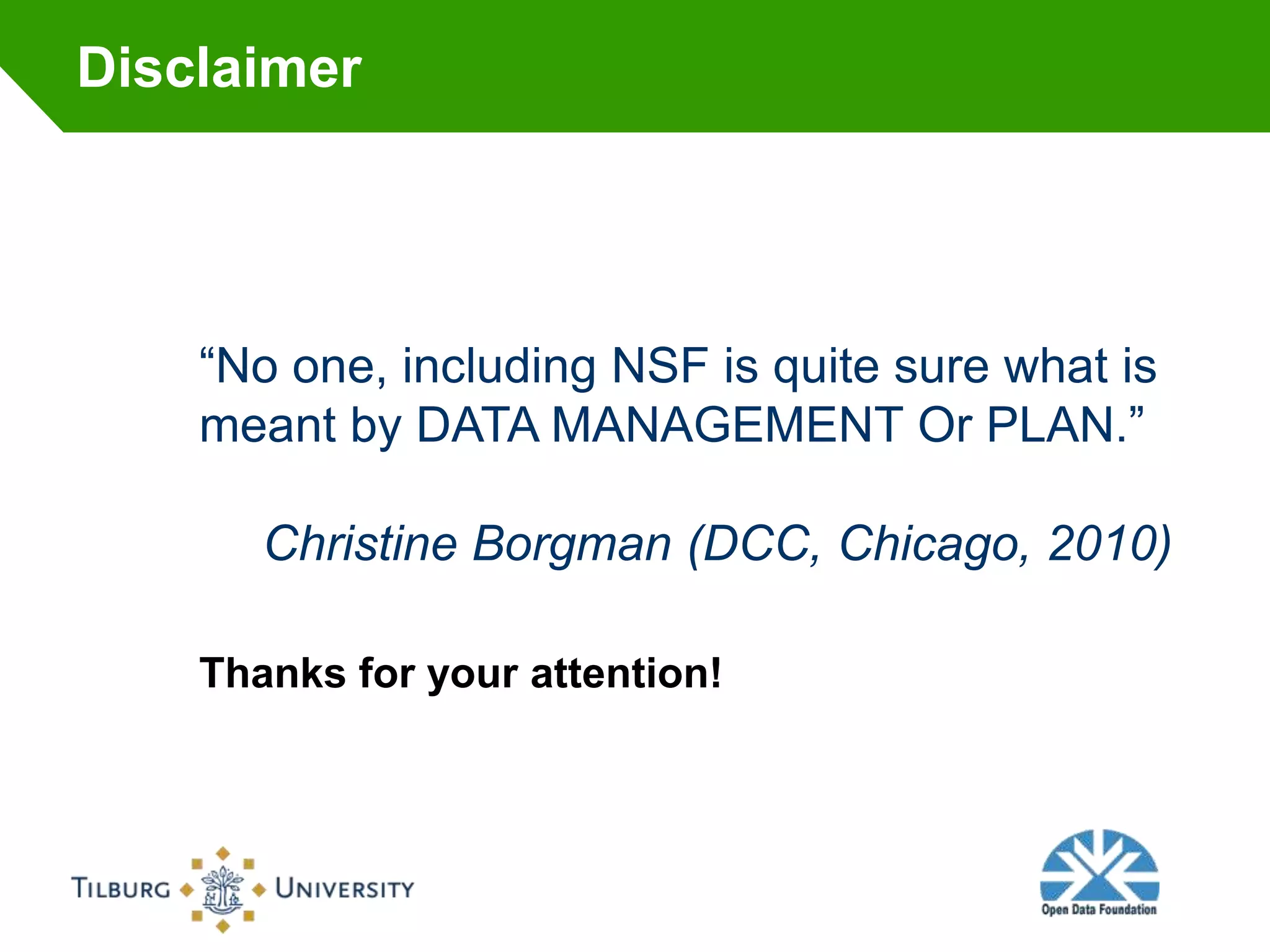 Disclaimer




    “No one, including NSF is quite sure what is
    meant by DATA MANAGEMENT Or PLAN.”

       Christine Borgman (DCC, Chicago, 2010)

    Thanks for your attention!
 