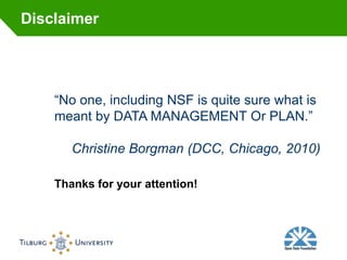 Disclaimer




    “No one, including NSF is quite sure what is
    meant by DATA MANAGEMENT Or PLAN.”

       Christine Borgman (DCC, Chicago, 2010)

    Thanks for your attention!
 