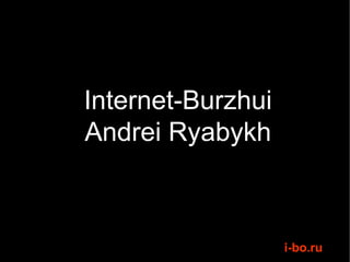 Internet-Burzhui
Andrei Ryabykh



                   i-bo.ru
 