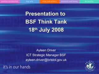 Presentation to  BSF Think Tank 18 th  July 2008 Ayleen Driver ICT Strategic Manager BSF [email_address] 