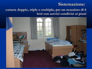 Sistemazione:Sistemazione:
camere doppie, triple o multiple, per un massimo di 6camere doppie, triple o multiple, per un massimo di 6
letti con servizi condivisi ai pianiletti con servizi condivisi ai piani
 