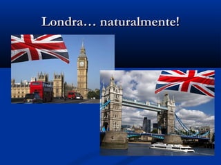 Londra… naturalmente!Londra… naturalmente!
 