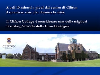 A soli 10 minuti a piedi dal centro di CliftonA soli 10 minuti a piedi dal centro di Clifton
il quartiere chic che domina la città.il quartiere chic che domina la città.
Il Clifton College è considerato una delle miglioriIl Clifton College è considerato una delle migliori
Boarding Schools della Gran Bretagna.Boarding Schools della Gran Bretagna.
 