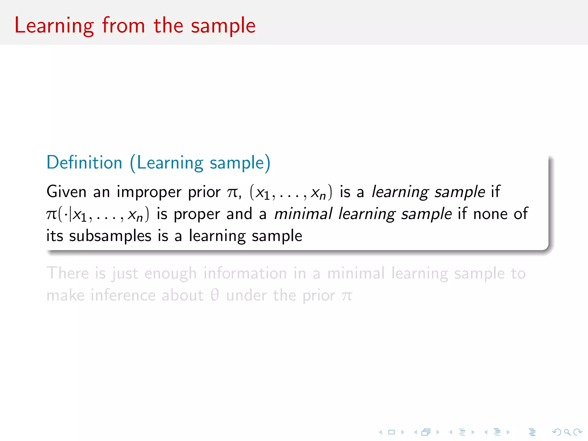 Learning from the sample
Deﬁnition (Learning sample)
Given an improper prior π, (x1, . . . , xn) is a learning sample if
π(·|x1, . . . , xn) is proper and a minimal learning sample if none of
its subsamples is a learning sample
There is just enough information in a minimal learning sample to
make inference about θ under the prior π
 