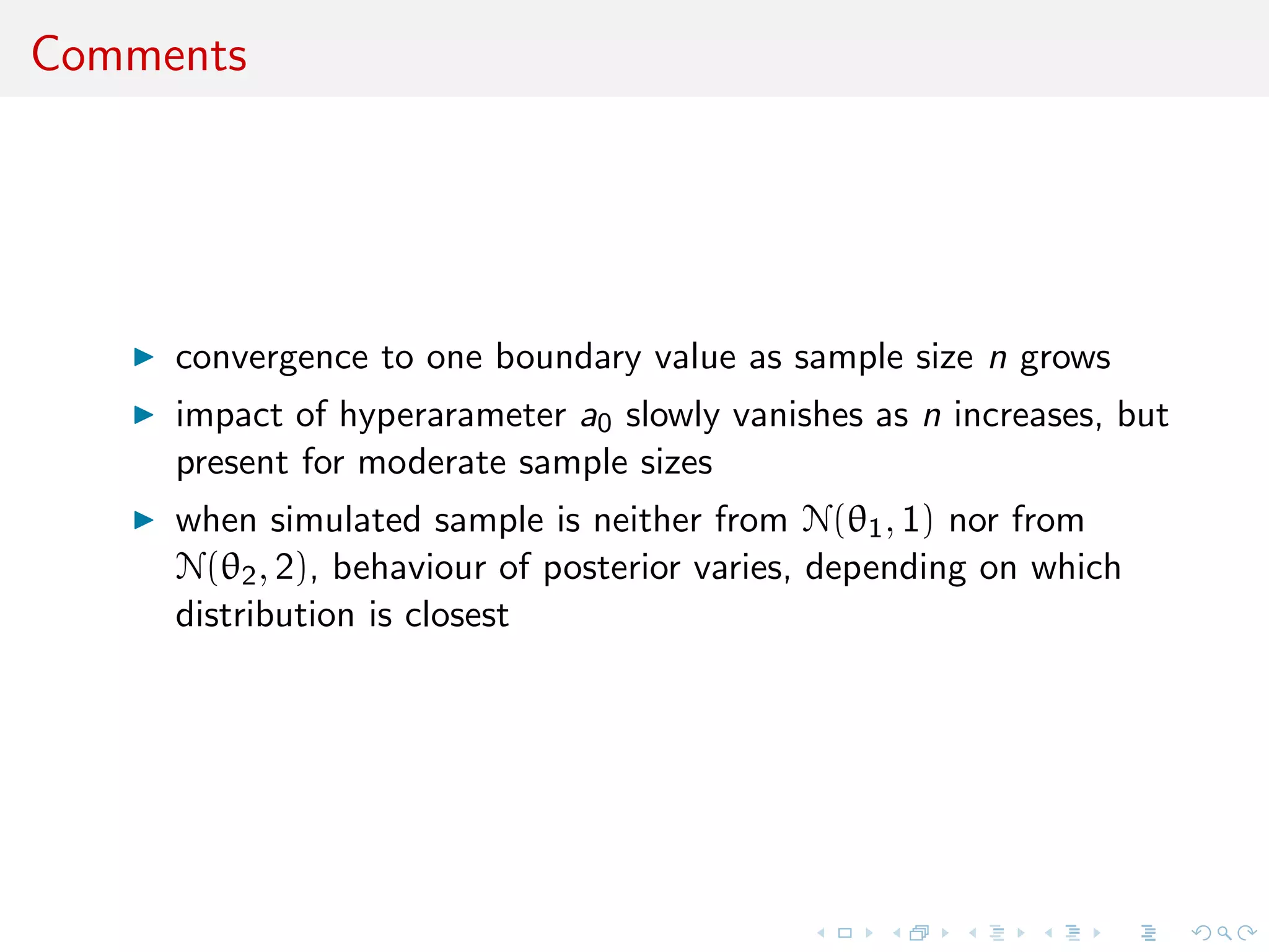 Comments
convergence to one boundary value as sample size n grows
impact of hyperarameter a0 slowly vanishes as n increases, but
present for moderate sample sizes
when simulated sample is neither from N(θ1, 1) nor from
N(θ2, 2), behaviour of posterior varies, depending on which
distribution is closest
 