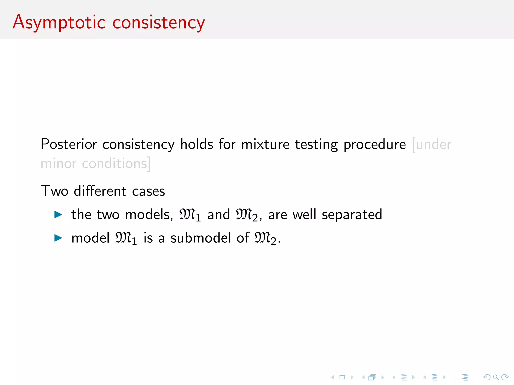 Asymptotic consistency
Posterior consistency holds for mixture testing procedure [under
minor conditions]
Two diﬀerent cases
the two models, M1 and M2, are well separated
model M1 is a submodel of M2.
 