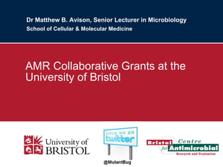 Dr Matthew B. Avison, Senior Lecturer in Microbiology
School of Cellular & Molecular Medicine
AMR Collaborative Grants at the
University of Bristol
 