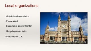 Local organizations
-British Land Association
-Future West
-Sustainable Energy Center
-Recycling Association
-Schumacher U.K.
 