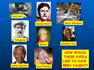 George Orwell Nick Park Maria Sharapova Pythagoras Mozart Desmond Tutu Nelson Mandela David Bellamy HOW WOULD THESE PUPILS LIKE TO HAVE  BEEN TAUGHT? 