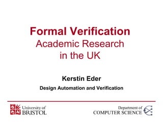 Formal Verification
 Academic Research
     in the UK

          Kerstin Eder
 Design Automation and Verification
                           f


                                Department of
                      COMPUTER SCIENCE
 