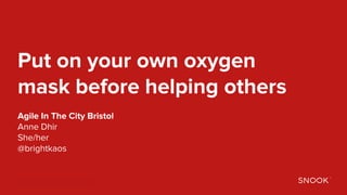 Anne Dhir | @brightkaos
Put on your own oxygen
mask before helping others
Agile In The City Bristol
Anne Dhir
She/her
@brightkaos
 
