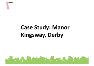 Case&Study:&Manor&
Kingsway,&Derby&
 