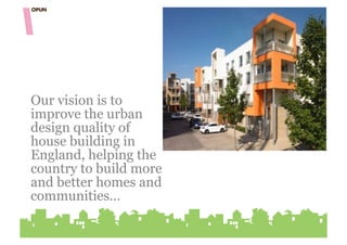 Our vision is to
improve the urban
design quality of
house building in
England, helping the
country to build more
and better homes and
communities…
 