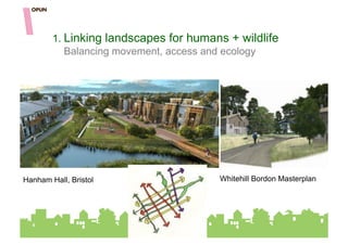 1. Linking landscapes for humans + wildlife
           Balancing movement, access and ecology




         Tight urbanism v’s landscape




Hanham Hall, Bristol                    Whitehill Bordon Masterplan
 