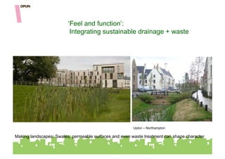 ‘Feel and function’:
                          Integrating sustainable drainage + waste




                                                        Upton – Northampton

Making landscapes: Swales, permeable surfaces and even waste treatment can shape character
 