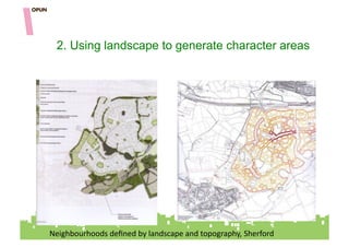 2. Using landscape to generate character areas




Neighbourhoods"deﬁned"by"landscape"and"topography,"Sherford"
 