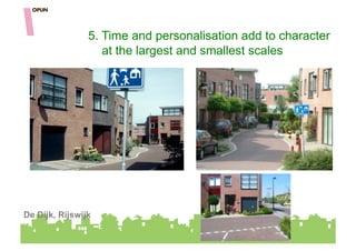 5. Time and personalisation add to character
                   at the largest and smallest scales




De Dijk, Rijswijk
 