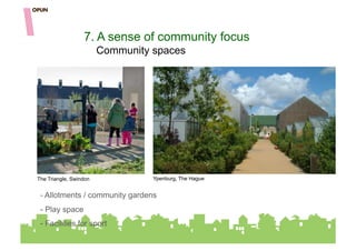 7. A sense of community focus
                        Community spaces




The Triangle, Swindon             Ypenburg, The Hague


 -  Allotments / community gardens
 -  Play space
 -  Facilities for sport
 