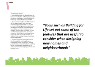 “Tools'such'as'Building'for'
Life'set'out'some'of'the'
features'that'are'useful'to'
consider'when'designing'
new'homes'and'
neighbourhoods”"""
 