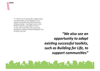 “We'also'see'an'
      opportunity'to'adapt'
exis9ng'successful'toolkits,'
such'as'Building'for'Life,'to'
     support'communi9es”"""
 