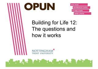 Building for Life 12:
The questions and
how it works
 