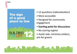 • "12"ques=ons"(ra=onalisa=on)""
• "More"accessible""
• "Designed"for"community"
engagement""
• "StarOng&point&for&discussions"""
• "No"scoring"regime""
• "Avoid"reds,"minimise"ambers,"
aim"for"greens""""
 