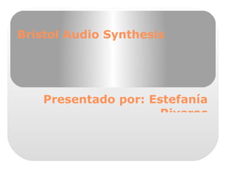 Bristol Audio Synthesis Presentado por: Estefanía Riveros Código: 20083235022 