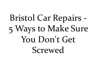 Bristol Car Repairs -
5 Ways to Make Sure
   You Don't Get
      Screwed
 